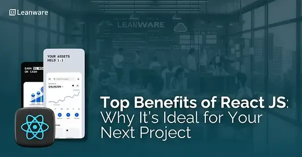 Top Benefits of React JS: Why It’s Ideal for Your Next Project