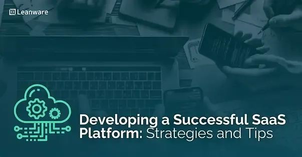 Developing a Successful SaaS Platform: Strategies and Tips