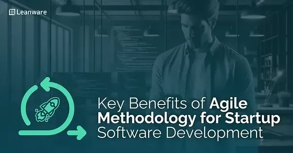 Key Benefits of Agile Methodologies for Startup Software Development