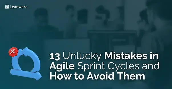 13 Unlucky Mistakes in Agile Sprint Cycles and How to Avoid Them