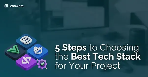 5 Steps to Choosing the Best Tech Stack for Your Project